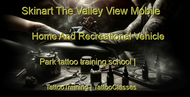 Skinart The Valley View Mobile Home And Recreational Vehicle Park tattoo training school | TattooTraining | TattooClasses | SkinartTraining-United States